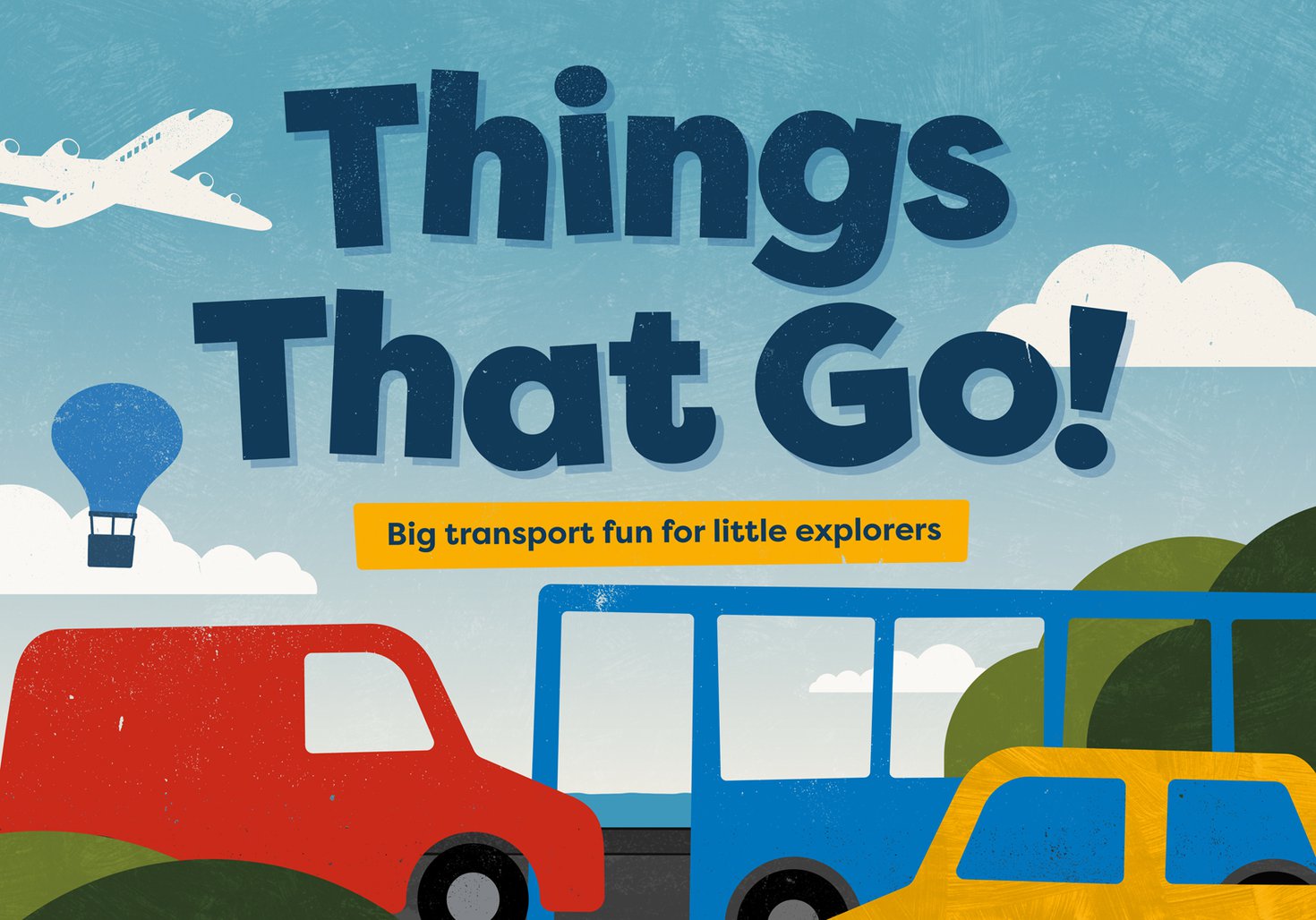Illustrated image with words “Things That Go!” showing a plane, hot-air balloon, red van, blue bus, and yellow car in a colourful landscape, with the subtitle “Big transport fun for little explorers.”